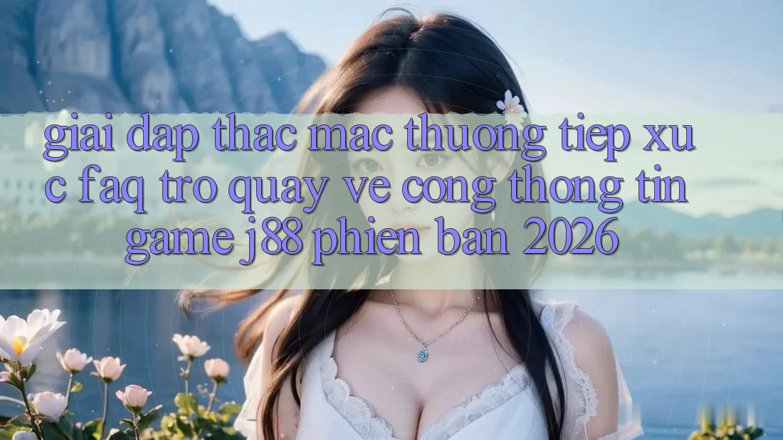 Giải Đáp Thắc Mắc Thường Tiếp xúc (FAQ) Trở quay về Cổng thông tin Game j88 Phiên Bản 2026 Giải Đáp Thắc Mắc Thường Tiếp xúc (FAQ) Trở quay về Cổng thông tin Game j88 Phiên Bản 2026