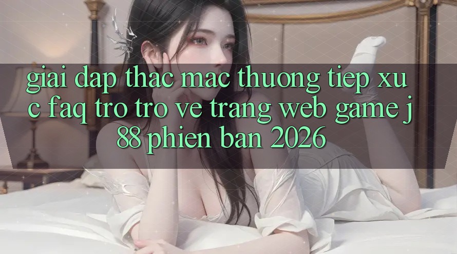 Giải Đáp Thắc Mắc Thường Tiếp xúc (FAQ) Trở trở về Trang web Game j88 Phiên Bản 2026