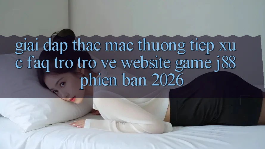 Giải Đáp Thắc Mắc Thường Tiếp xúc (FAQ) Trở trở về Website Game j88 Phiên Bản 2026