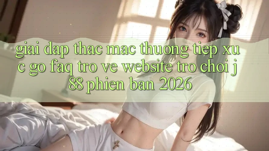 Giải Đáp Thắc Mắc Thường Tiếp xúc gỡ (FAQ) Trở về Website Trò chơi j88 Phiên Bản 2026