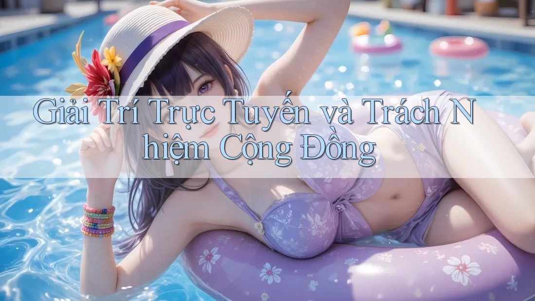 Giải Trí Trực Tuyến và Trách Nhiệm Cộng Đồng