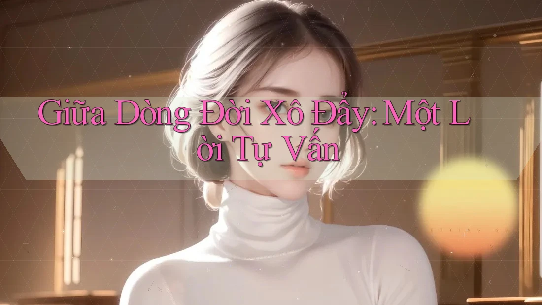 Giữa Dòng Đời Xô Đẩy: Một Lời Tự Vấn