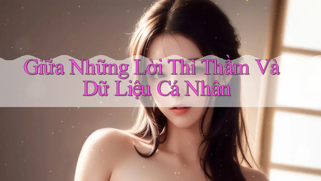 Giữa Những Lời Thì Thầm Và Dữ Liệu Cá Nhân