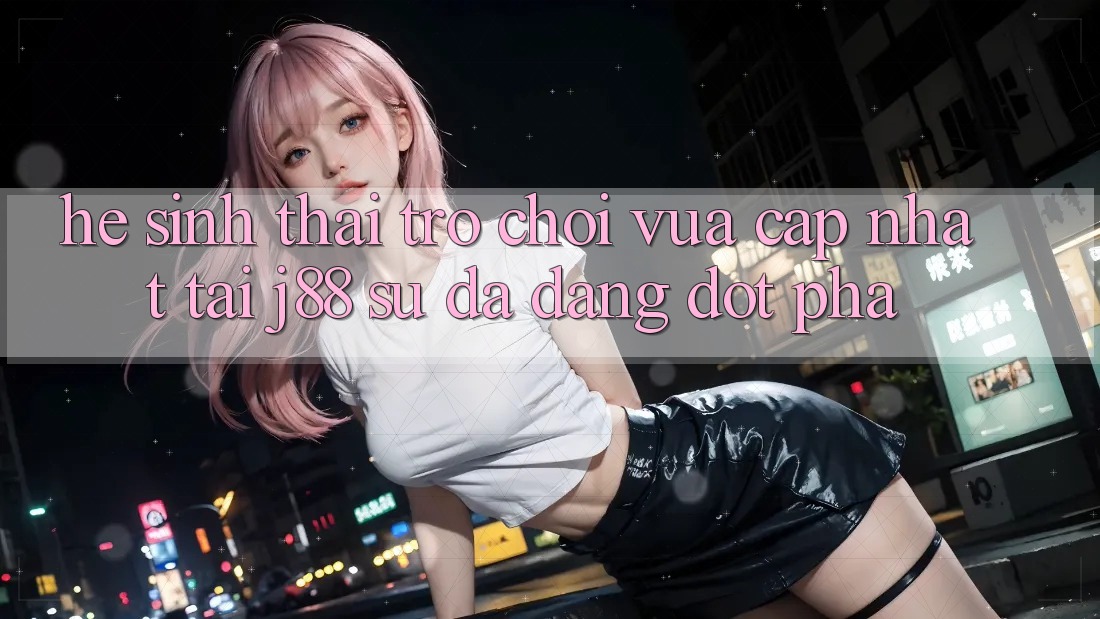Hệ Sinh Thái Trò Chơi Vừa cập nhật Tại j88 – Sự Đa Dạng Đột Phá