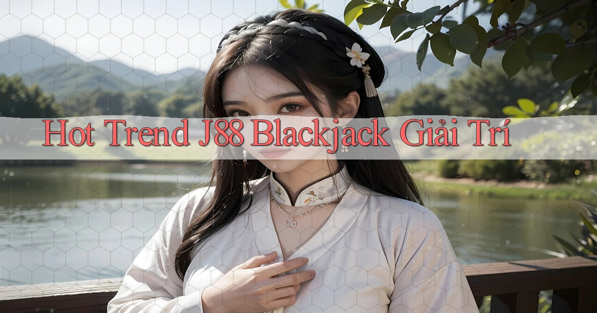 hot trend j88 blackjack giải trí