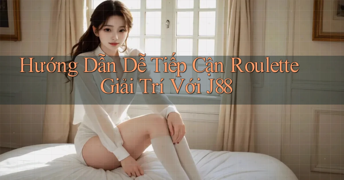 hướng dẫn dễ tiếp cận roulette giải trí với j88