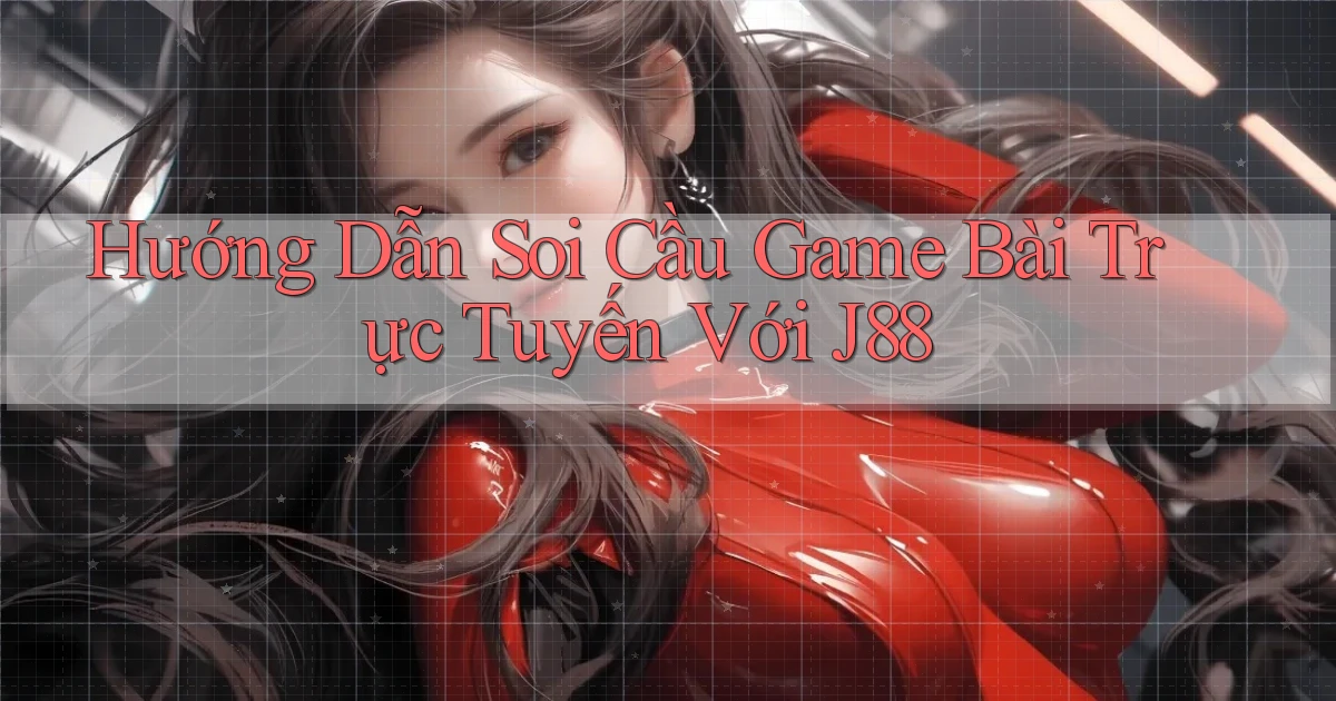 hướng dẫn soi cầu game bài trực tuyến với j88