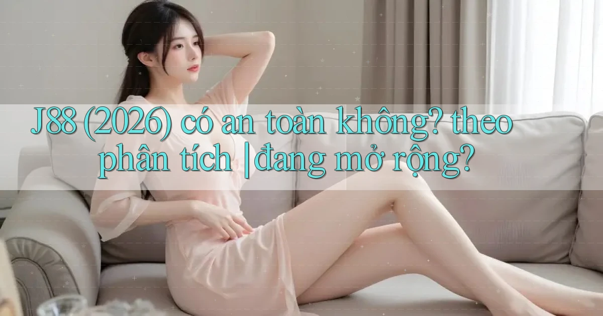J88 (2026) có an toàn không theo phân tích đang mở rộng