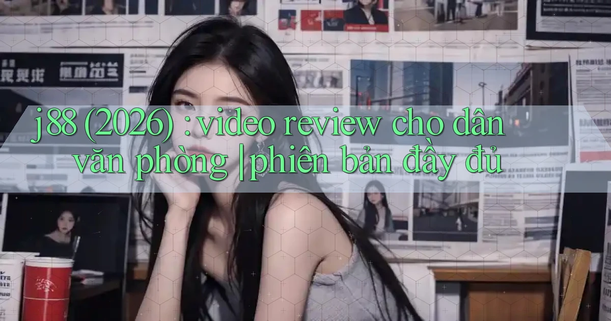 j88 (2026) video review cho dân văn phòng phiên bản đầy đủ
