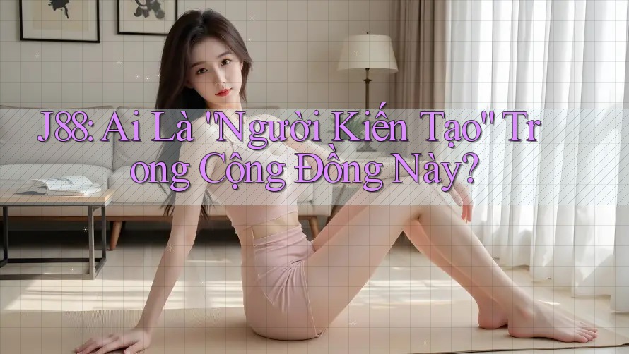 J88: Ai Là “Người Kiến Tạo” Trong Cộng Đồng Này?