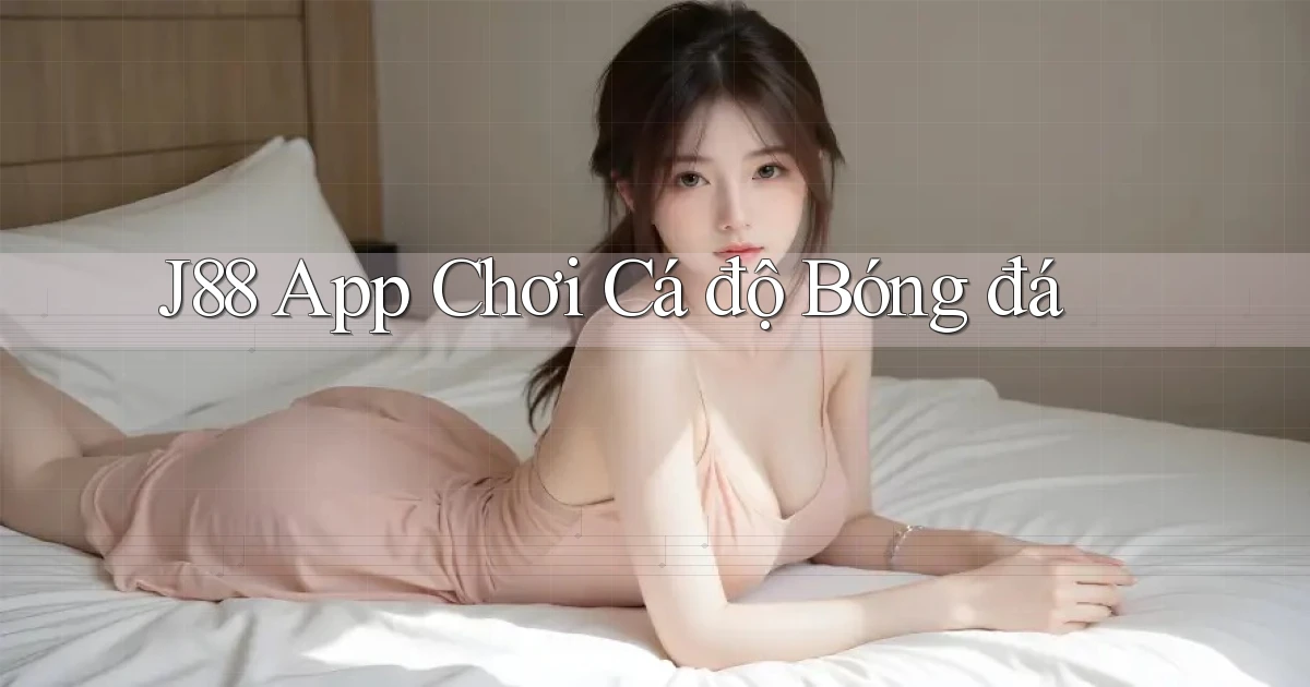 j88 app chơi cá độ bóng đá