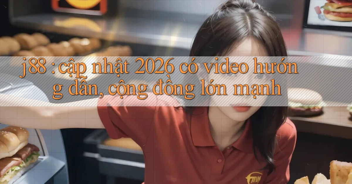 j88 cập nhật 2026 có video hướng dẫn, cộng đồng lớn mạnh