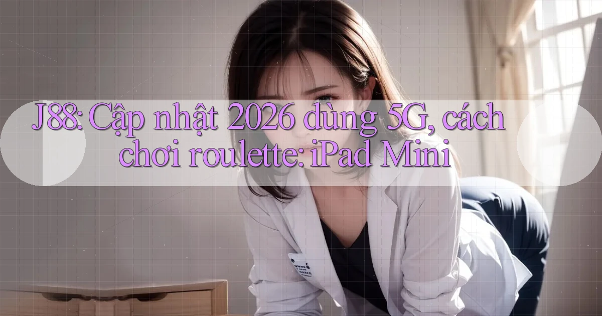 J88 cập nhật 2026 dùng 5G, cách chơi roulette iPad Mini