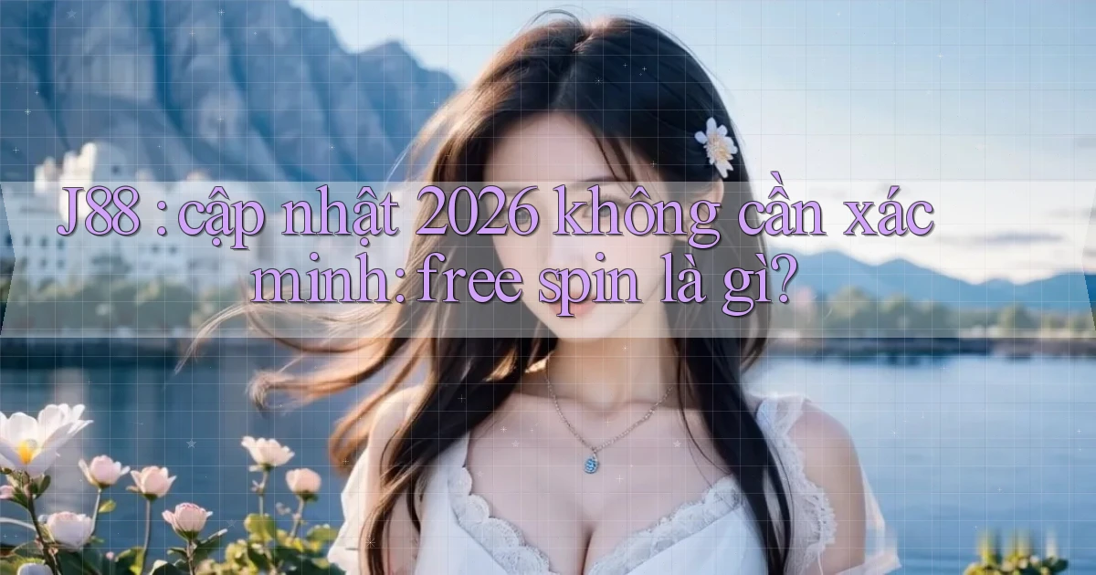 J88 cập nhật 2026 không cần xác minh free spin là gì