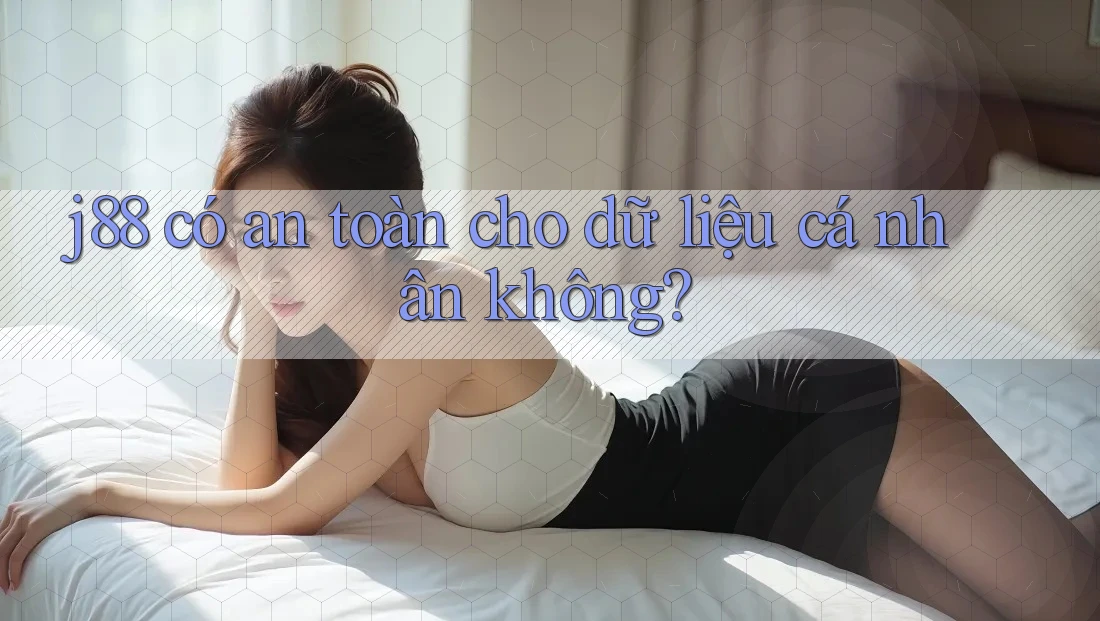 j88 có an toàn cho dữ liệu cá nhân không?