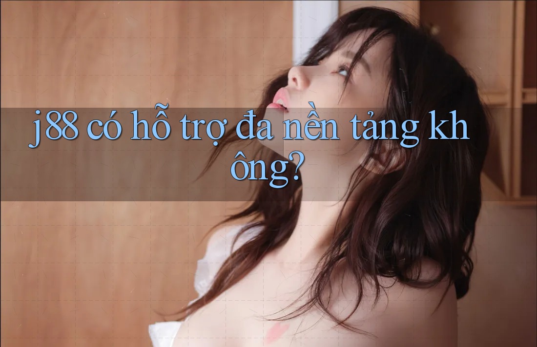 j88 có hỗ trợ đa nền tảng không?