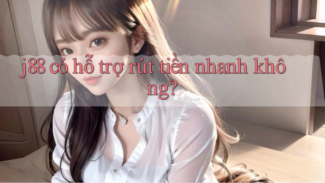 j88 có hỗ trợ rút tiền nhanh không? j88 có hỗ trợ rút tiền nhanh không?