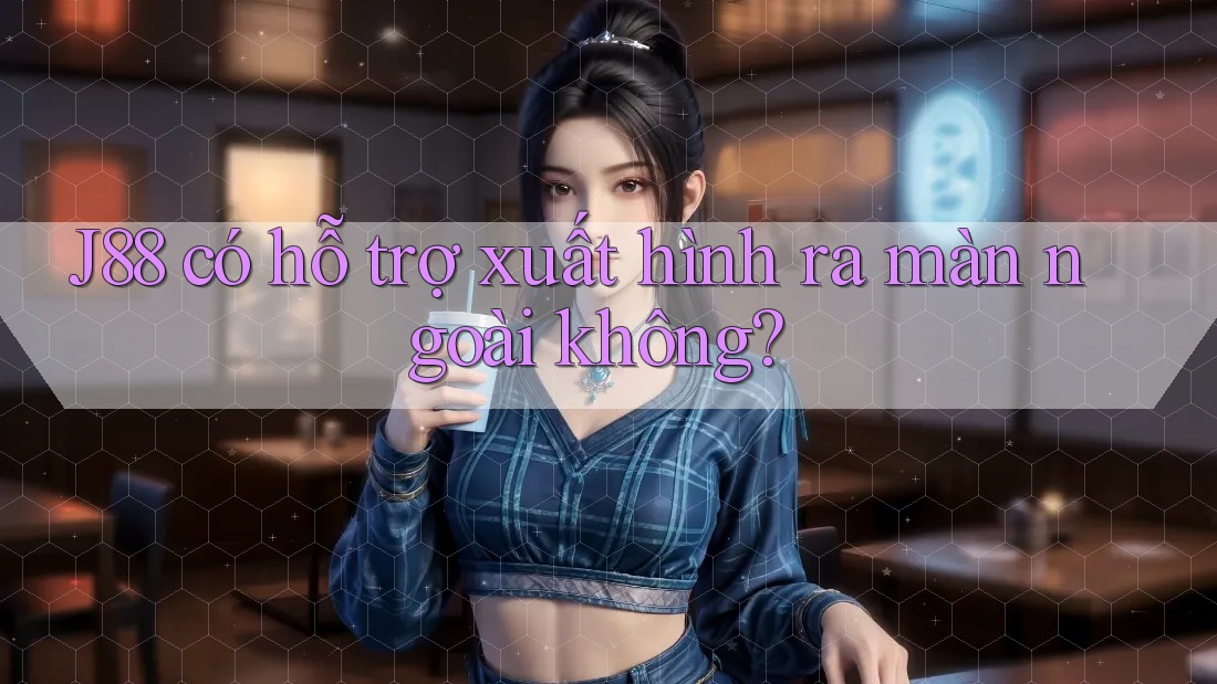 J88 có hỗ trợ xuất hình ra màn ngoài không?