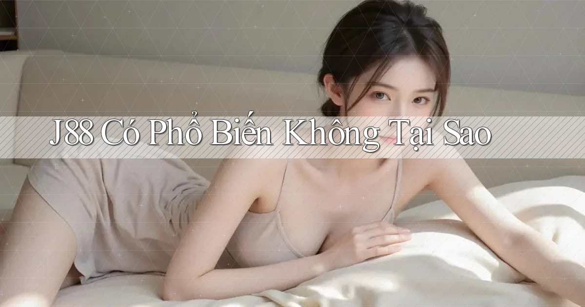 j88 có phổ biến không tại sao