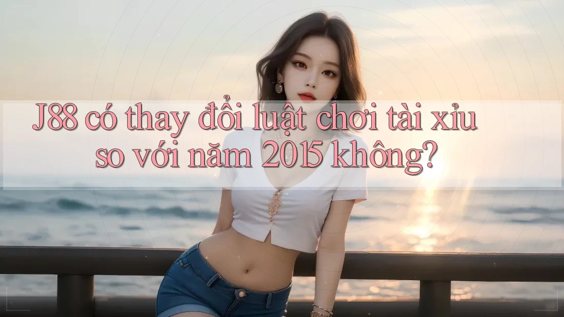 J88 có thay đổi luật chơi tài xỉu so với năm 2015 không?