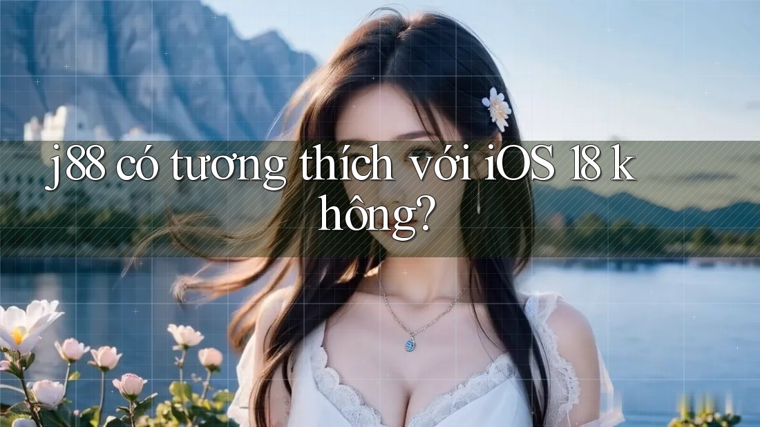 j88 có tương thích với iOS 18 không?