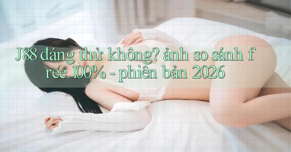 J88 đáng thử không ảnh so sánh free 100%   phiên bản 2026