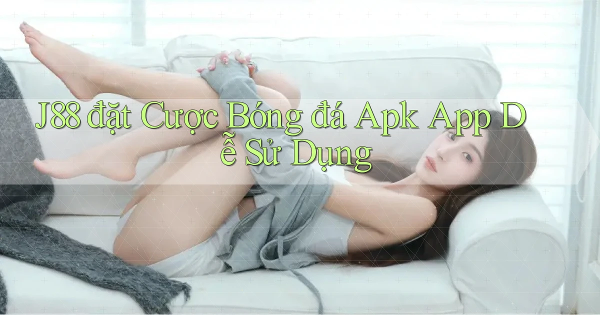 j88  đặt cược bóng đá apk app dễ sử dụng