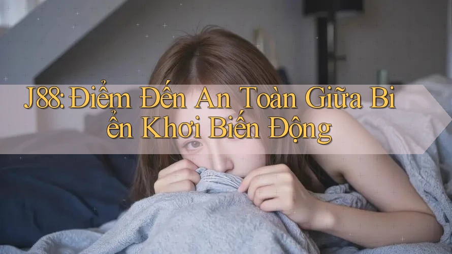 J88: Điểm Đến An Toàn Giữa Biển Khơi Biến Động