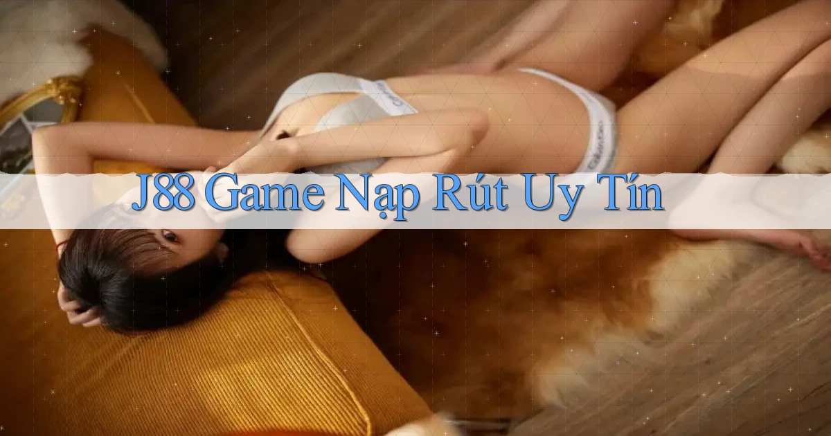 j88  game nạp rút uy tín