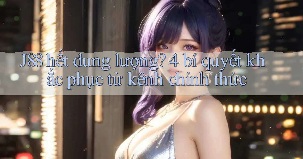 J88 hết dung lượng 4 bí quyết khắc phục từ kênh chính thức