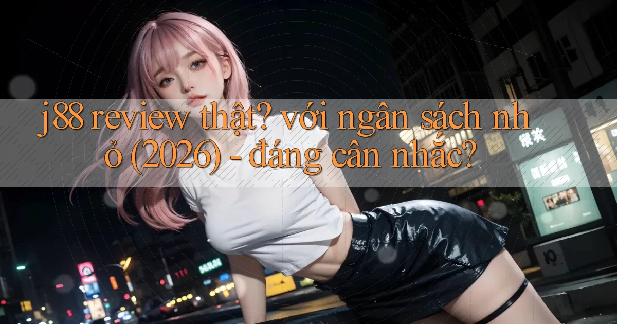j88 review thật với ngân sách nhỏ (2026)   đáng cân nhắc