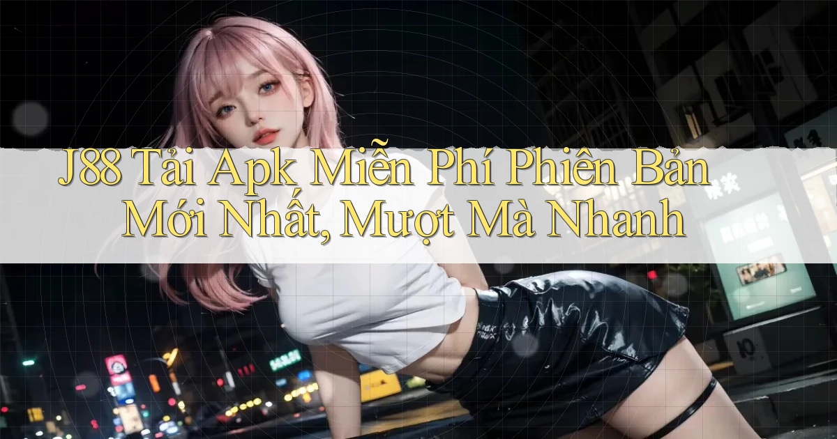 j88  tải apk miễn phí phiên bản mới nhất, mượt mà nhanh