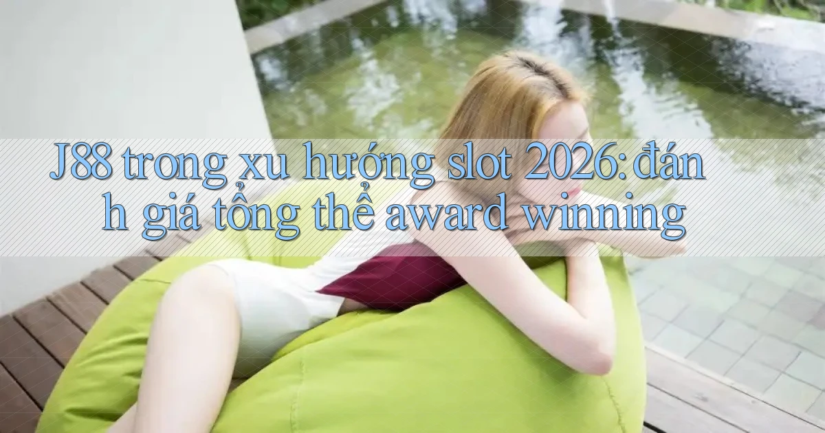 J88 trong xu hướng slot 2026 đánh giá tổng thể award winning