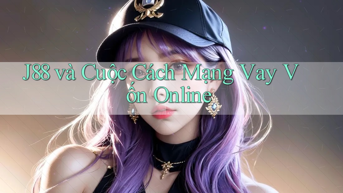 J88 và Cuộc Cách Mạng Vay Vốn Online