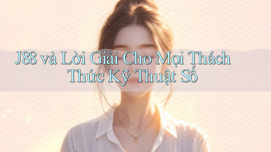 J88 và Lời Giải Cho Mọi Thách Thức Kỹ Thuật Số