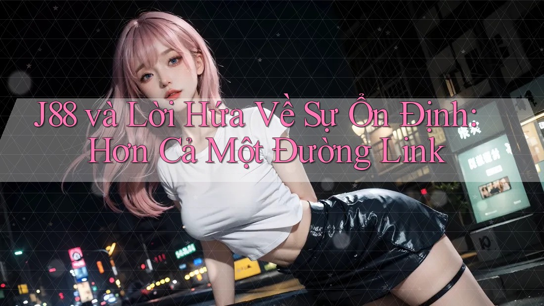 J88 và Lời Hứa Về Sự Ổn Định: Hơn Cả Một Đường Link