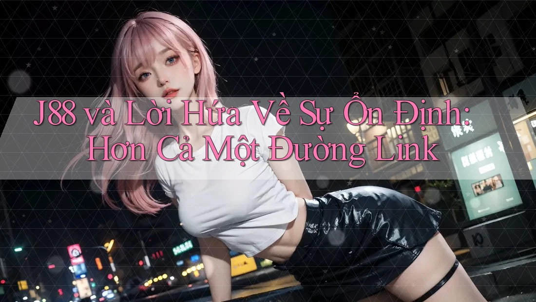 J88 và Lời Hứa Về Sự Ổn Định: Hơn Cả Một Đường Link