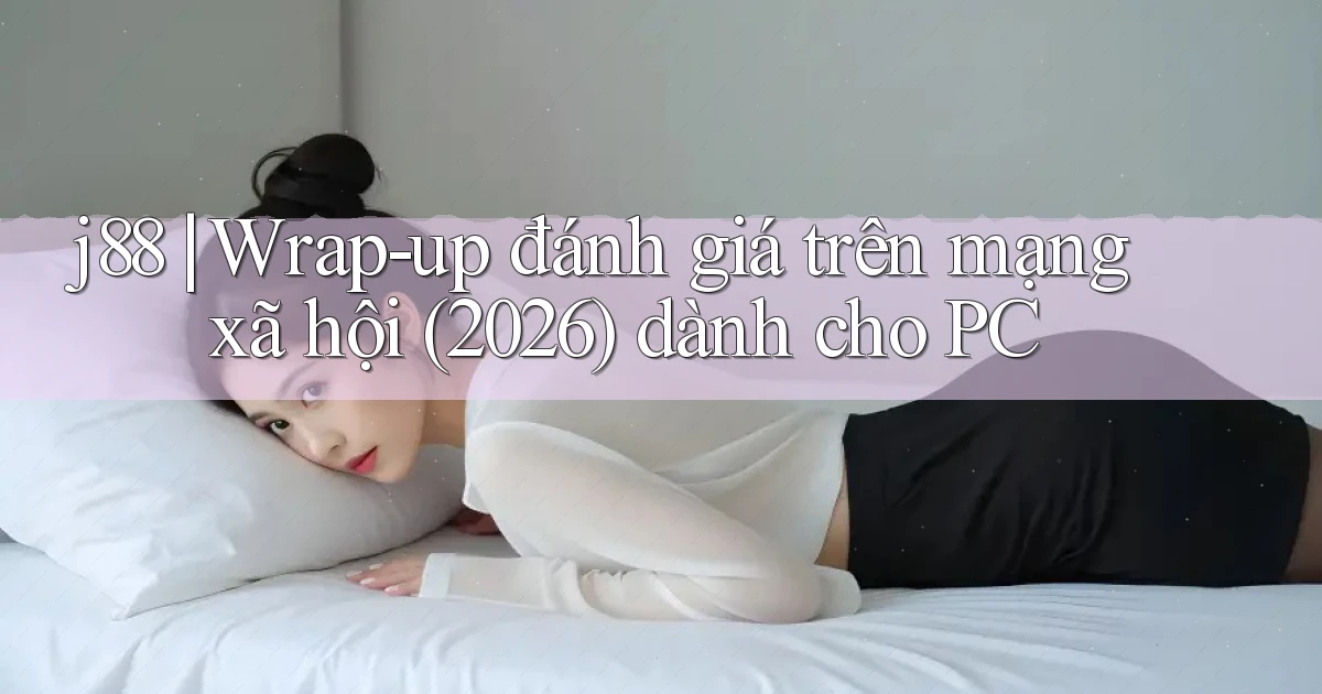 j88 wrap   up đánh giá trên mạng xã hội (2026) dành cho PC