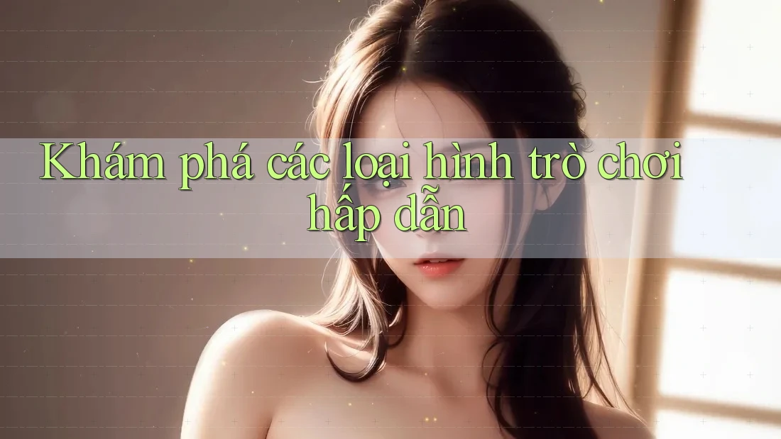 Khám phá các loại hình trò chơi hấp dẫn