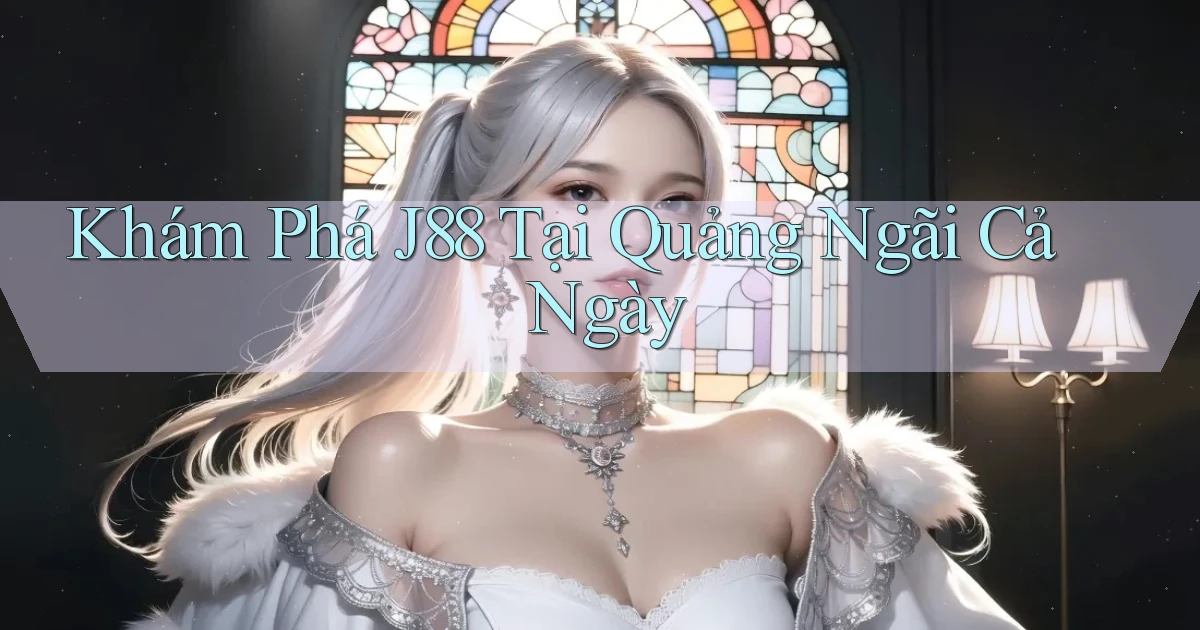 khám phá j88 tại Quảng Ngãi cả ngày
