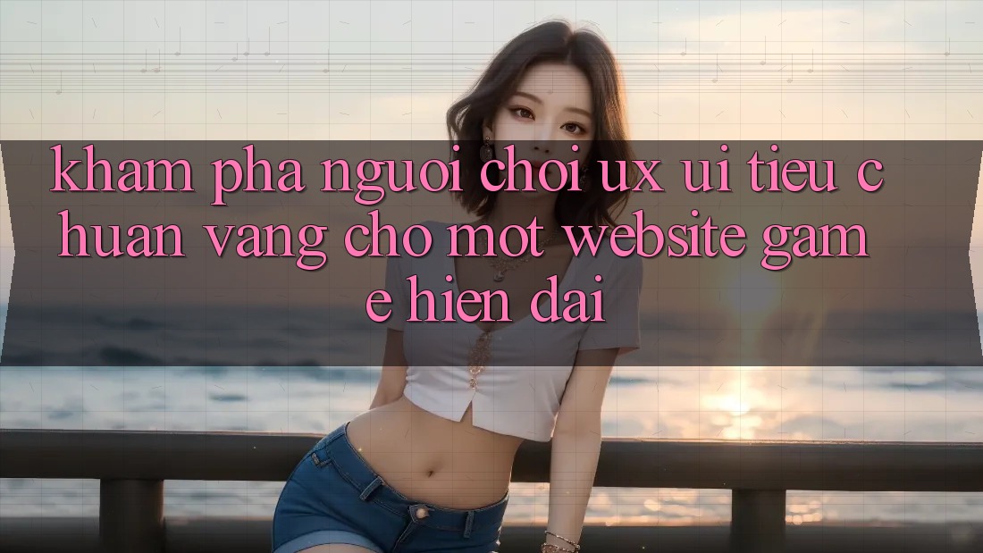 Khám phá Người chơi (UX/UI) – Tiêu Chuẩn Vàng Cho Một Website Game Hiện Đại Khám phá Người chơi (UX/UI) – Tiêu Chuẩn Vàng Cho Một Website Game Hiện Đại
