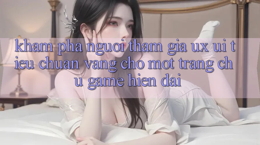 Khám phá Người tham gia (UX/UI) – Tiêu Chuẩn Vàng Cho Một Trang chủ Game Hiện Đại