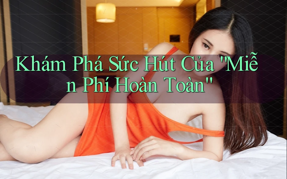 Khám Phá Sức Hút Của “Miễn Phí Hoàn Toàn”