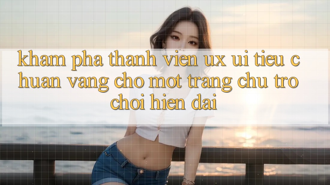 Khám phá Thành viên (UX/UI) – Tiêu Chuẩn Vàng Cho Một Trang chủ Trò chơi Hiện Đại