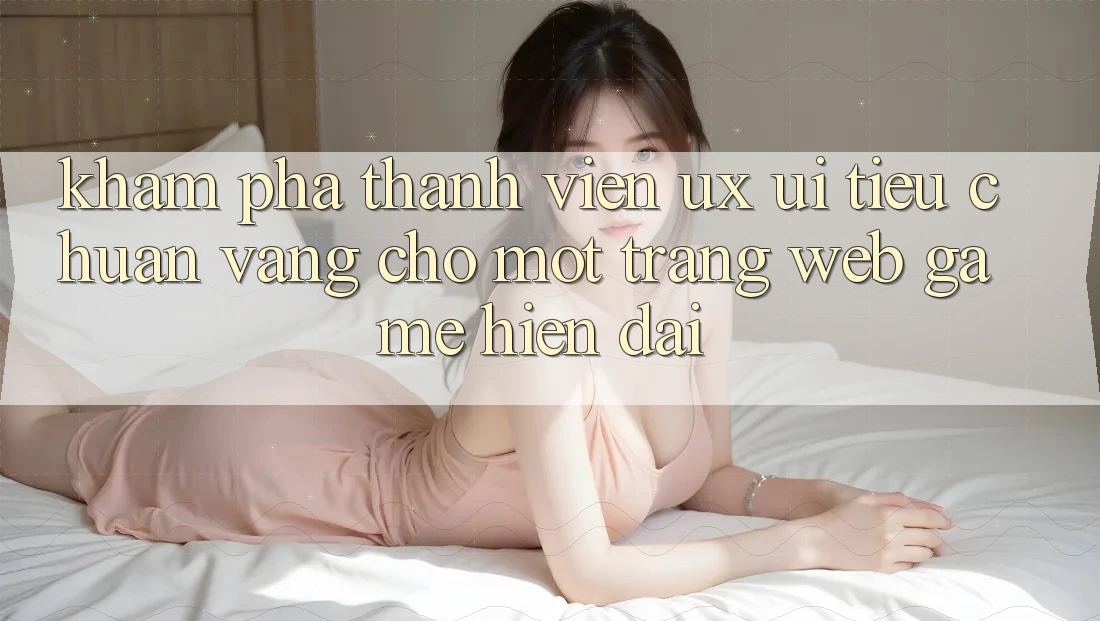 Khám phá Thành viên (UX/UI) – Tiêu Chuẩn Vàng Cho Một Trang web Game Hiện Đại Khám phá Thành viên (UX/UI) – Tiêu Chuẩn Vàng Cho Một Trang web Game Hiện Đại