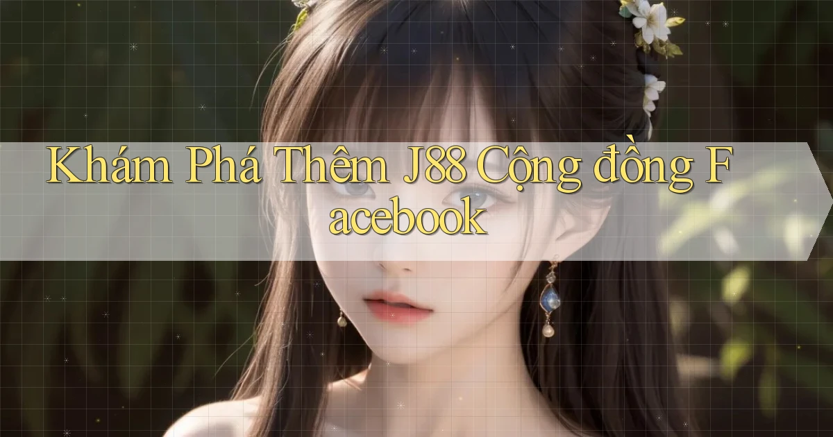 khám phá thêm j88 cộng đồng facebook