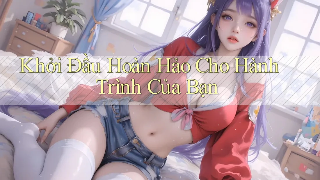 Khởi Đầu Hoàn Hảo Cho Hành Trình Của Bạn