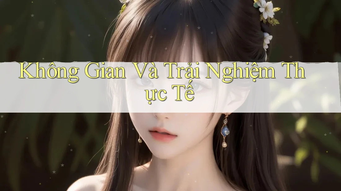 Không Gian Và Trải Nghiệm Thực Tế Không Gian Và Trải Nghiệm Thực Tế