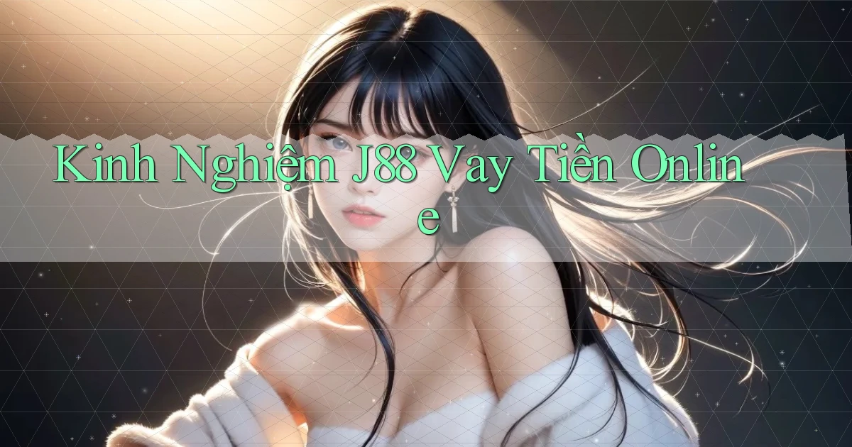 kinh nghiệm j88 vay tiền online