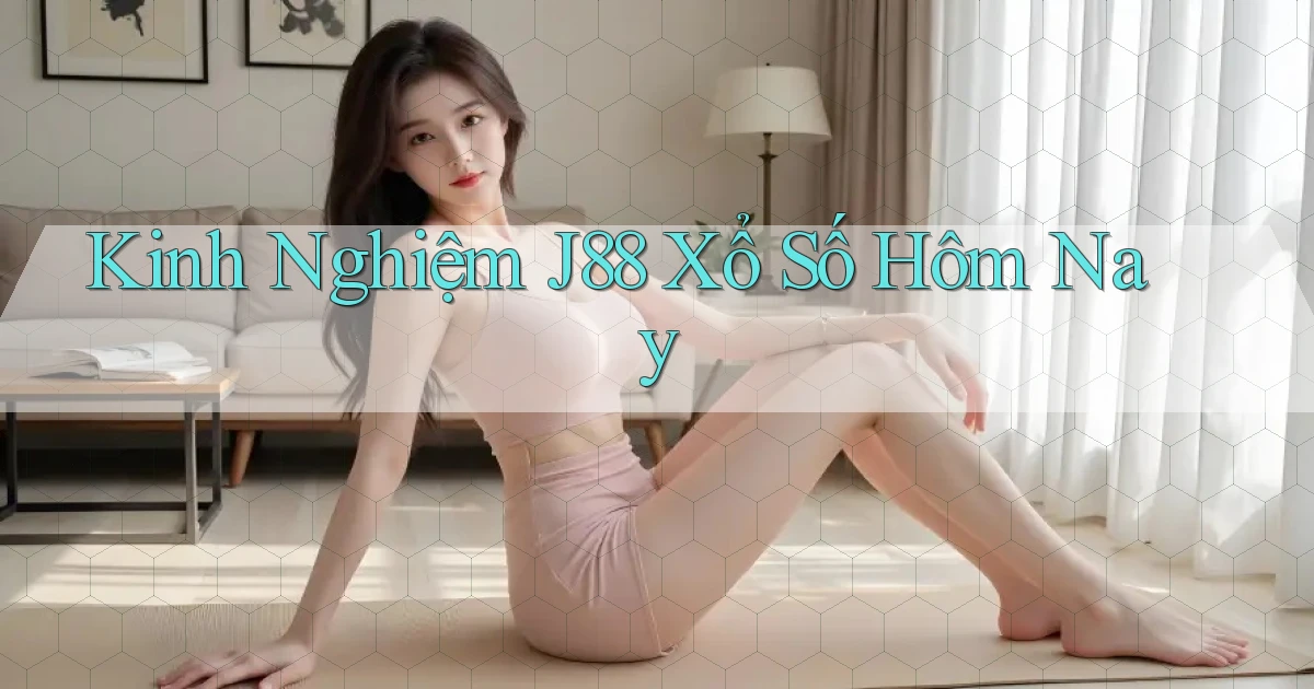 kinh nghiệm j88 xổ số hôm nay